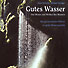 Gutes Wasser - Das Wesen und Wirken des Wassers - Ein ganzheitlicher Führer zu guter Wasserqualität